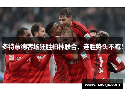 多特蒙德客场狂胜柏林联合，连胜势头不减！